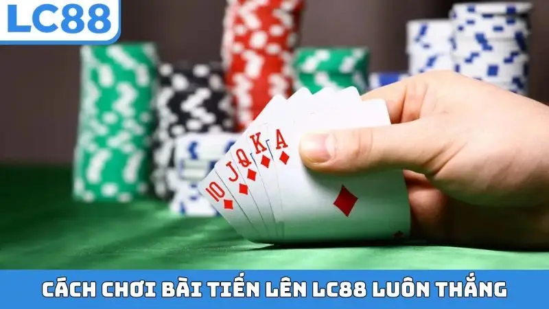 Cách chơi bài Tiến Lên LC88 luôn thắng