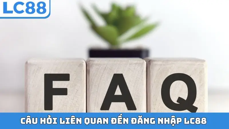 Tổng hợp các câu hỏi liên quan đến đăng nhập LC88
