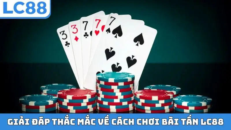 Giải đáp thắc mắc về cách chơi bài Tấn LC88